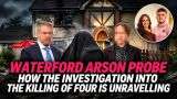 Waterford Arson Probe: How the Investigation into the Killing of Four is Unravelling
